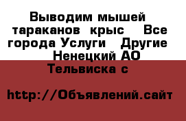 Выводим мышей ,тараканов, крыс. - Все города Услуги » Другие   . Ненецкий АО,Тельвиска с.